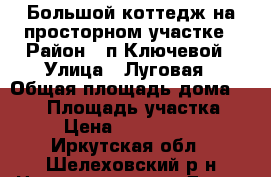 Большой коттедж на просторном участке › Район ­ п.Ключевой › Улица ­ Луговая › Общая площадь дома ­ 577 › Площадь участка ­ 54 › Цена ­ 18 000 000 - Иркутская обл., Шелеховский р-н Недвижимость » Дома, коттеджи, дачи продажа   . Иркутская обл.